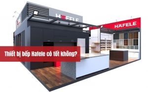 thiết bị bếp hafele có tốt không