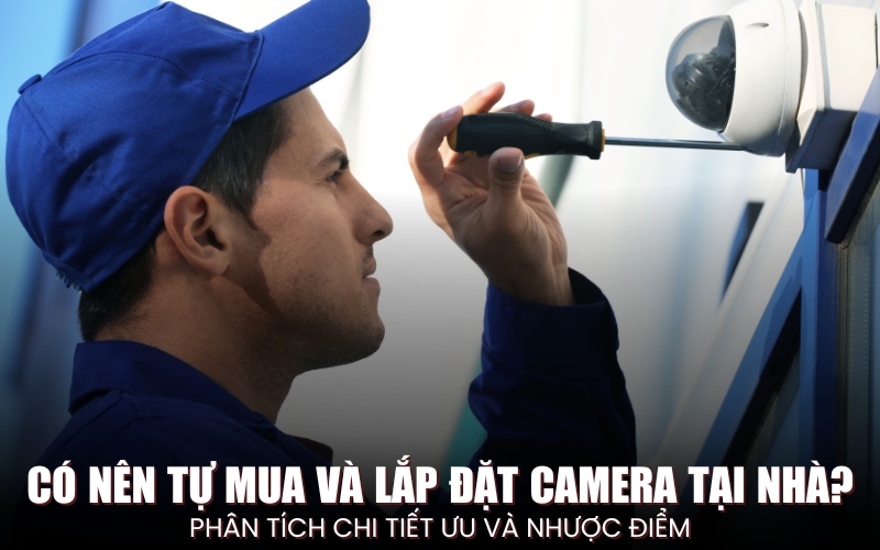 có nên tự mua và lắp đặt camera tại nhà